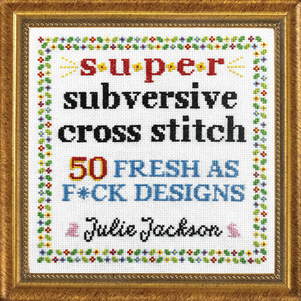 Super Subversive Cross Stitch Features 50 Irreverent Designs - Free Subversive Cross Stitch Patterns